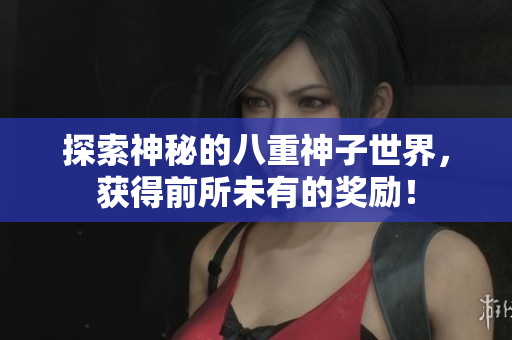 探索神秘的八重神子世界，获得前所未有的奖励！