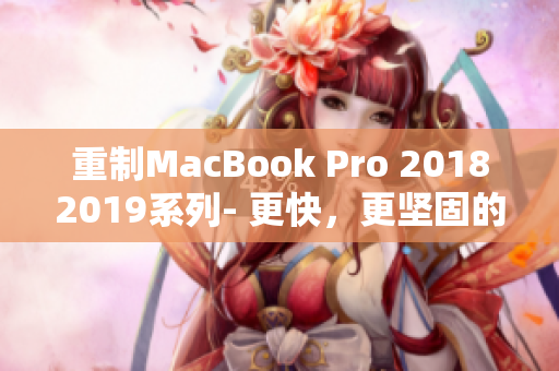 重制MacBook Pro 20182019系列- 更快，更坚固的笔记本电脑