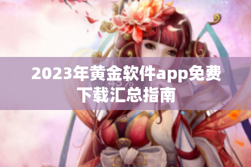 2023年黄金软件app免费下载汇总指南