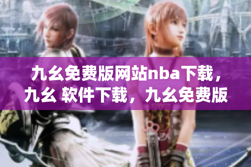 九幺免费版网站nba下载，九幺 软件下载，九幺免费版下载，九幺短视频软件安装免费版，九幺破解下载键接----Cg5t5EqkVhUt