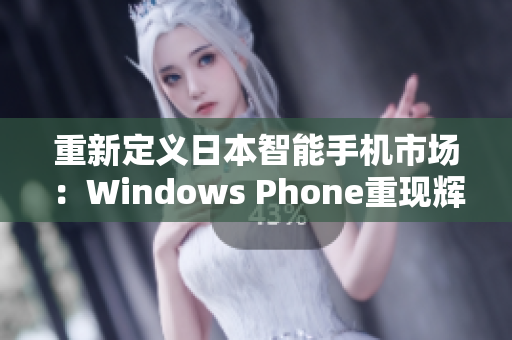 重新定义日本智能手机市场：Windows Phone重现辉煌