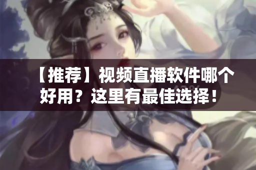 【推荐】视频直播软件哪个好用？这里有最佳选择！