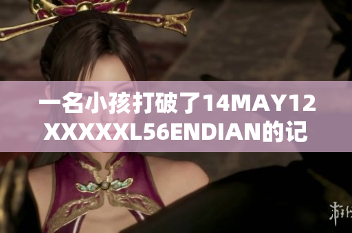 一名小孩打破了14MAY12XXXXXL56ENDIAN的记录