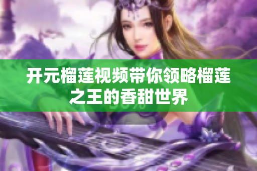 开元榴莲视频带你领略榴莲之王的香甜世界