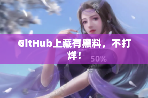 GitHub上藏有黑料，不打烊！