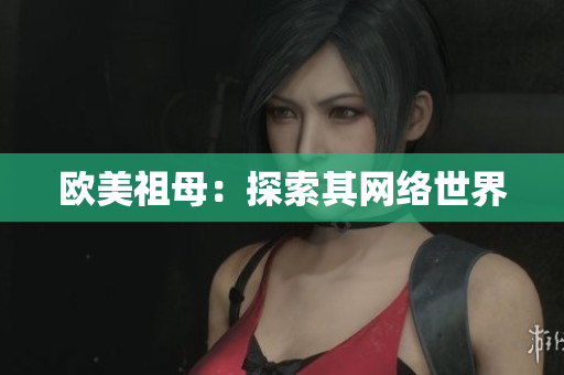 欧美祖母：探索其网络世界