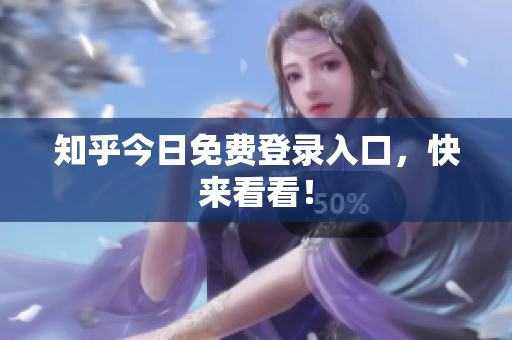 知乎今日免费登录入口，快来看看！