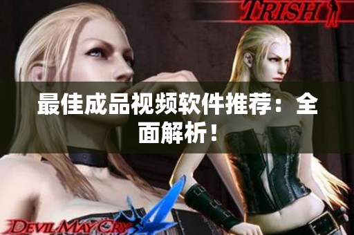 最佳成品视频软件推荐：全面解析！