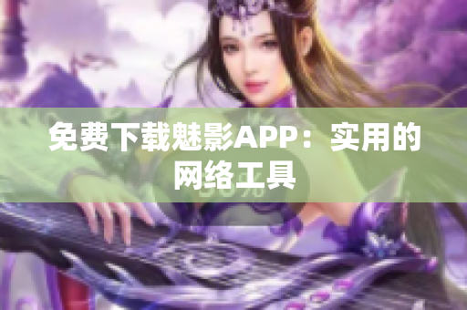 免费下载魅影APP：实用的网络工具