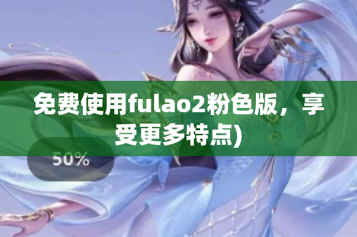 免费使用fulao2粉色版，享受更多特点)