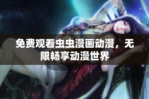 免费观看虫虫漫画动漫，无限畅享动漫世界