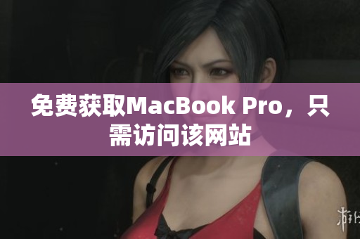 免费获取MacBook Pro，只需访问该网站
