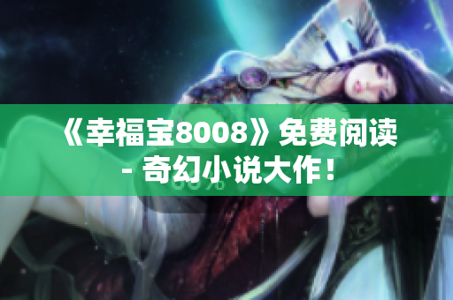 《幸福宝8008》免费阅读 - 奇幻小说大作！
