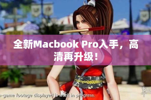 全新Macbook Pro入手，高清再升级！
