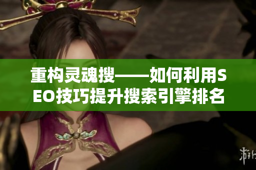 重构灵魂搜——如何利用SEO技巧提升搜索引擎排名