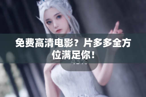 免费高清电影？片多多全方位满足你！