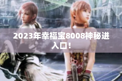 2023年幸福宝8008神秘进入口！