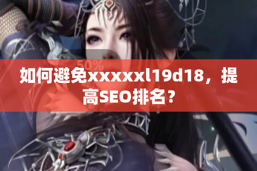 如何避免xxxxxl19d18，提高SEO排名？