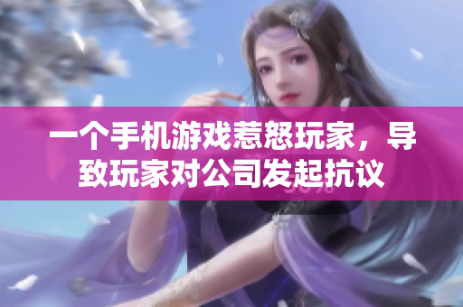 一个手机游戏惹怒玩家，导致玩家对公司发起抗议