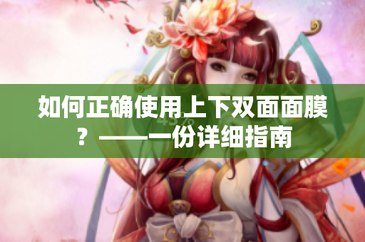 如何正确使用上下双面面膜？——一份详细指南