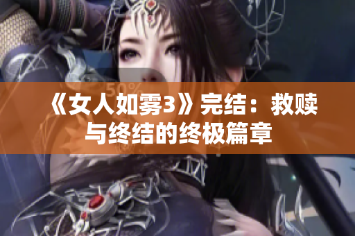 《女人如雾3》完结：救赎与终结的终极篇章