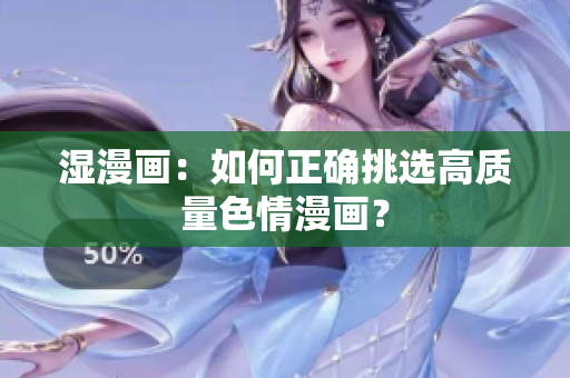 湿漫画：如何正确挑选高质量色情漫画？