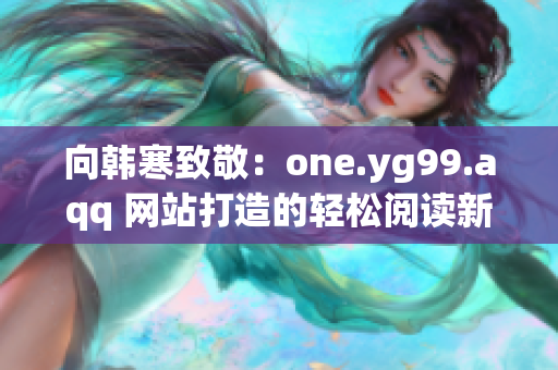 向韩寒致敬：one.yg99.aqq 网站打造的轻松阅读新体验