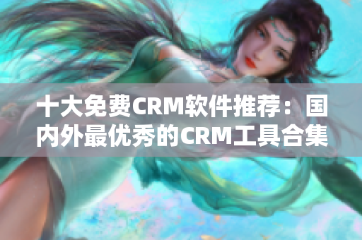 十大免费CRM软件推荐：国内外最优秀的CRM工具合集
