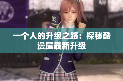 一个人的升级之路：探秘酷漫屋最新升级