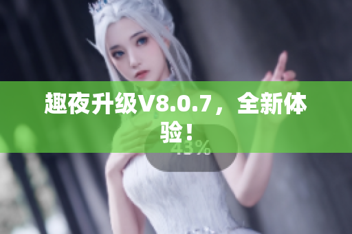 趣夜升级V8.0.7，全新体验！