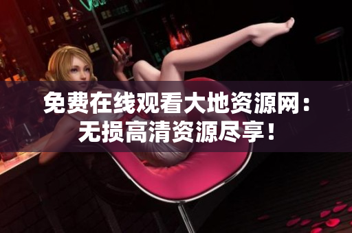 免费在线观看大地资源网：无损高清资源尽享！