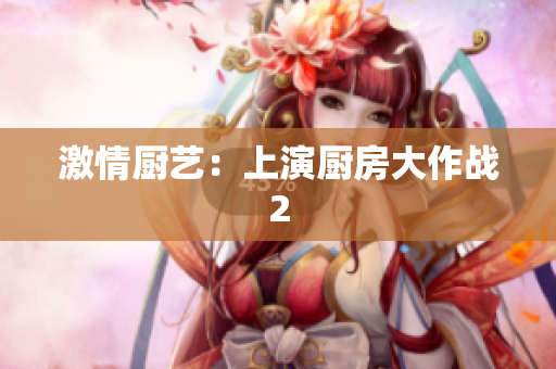 激情厨艺：上演厨房大作战2