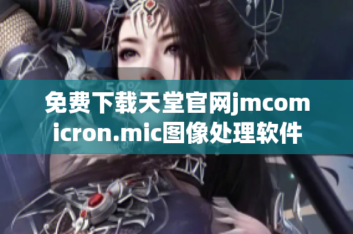 免费下载天堂官网jmcomicron.mic图像处理软件