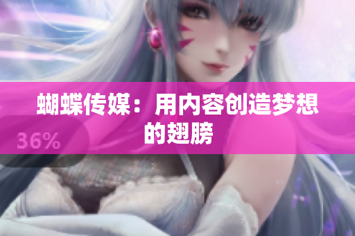 蝴蝶传媒：用内容创造梦想的翅膀