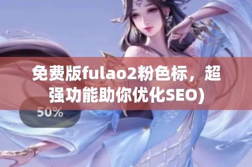 免费版fulao2粉色标，超强功能助你优化SEO)