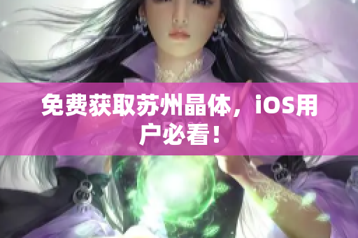 免费获取苏州晶体，iOS用户必看！