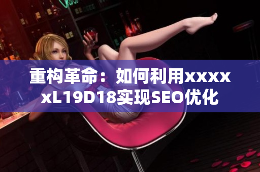 重构革命：如何利用xxxxxL19D18实现SEO优化