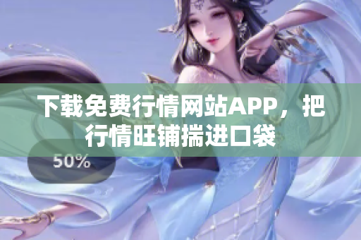 下载免费行情网站APP，把行情旺铺揣进口袋