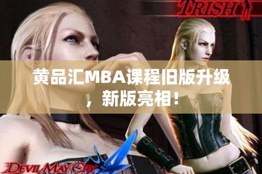 黄品汇MBA课程旧版升级，新版亮相！
