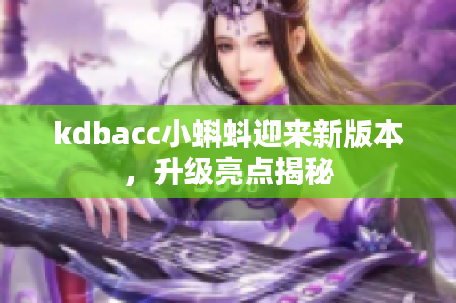 kdbacc小蝌蚪迎来新版本，升级亮点揭秘