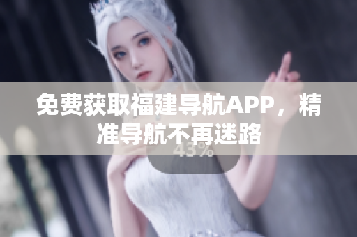 免费获取福建导航APP，精准导航不再迷路