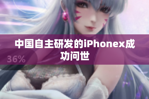 中国自主研发的iPhonex成功问世