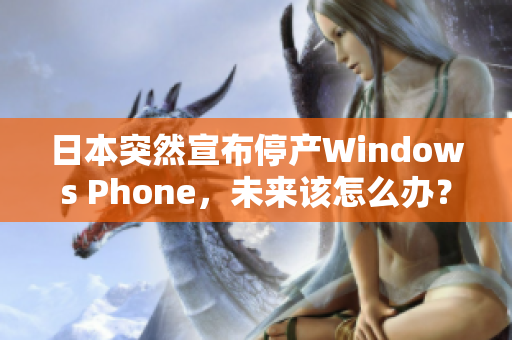 日本突然宣布停产Windows Phone，未来该怎么办？