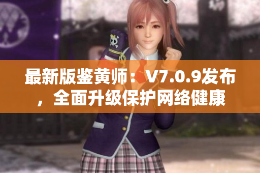最新版鉴黄师：V7.0.9发布，全面升级保护网络健康