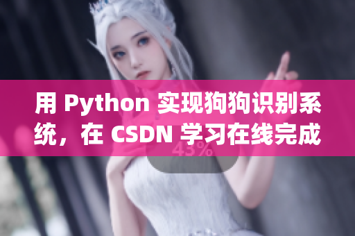 用 Python 实现狗狗识别系统，在 CSDN 学习在线完成