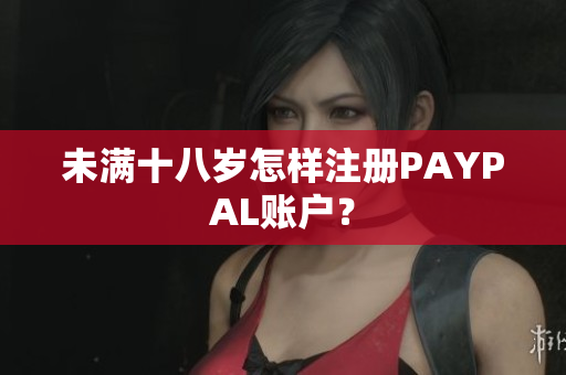 未满十八岁怎样注册PAYPAL账户？