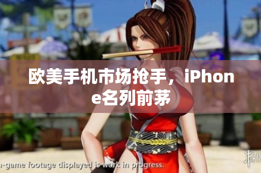 欧美手机市场抢手，iPhone名列前茅