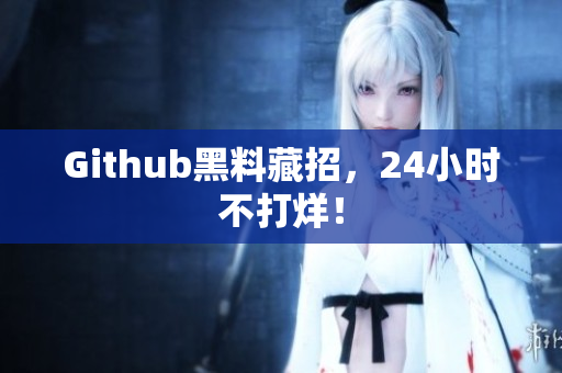 Github黑料藏招，24小时不打烊！