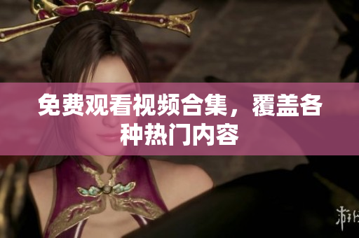免费观看视频合集，覆盖各种热门内容