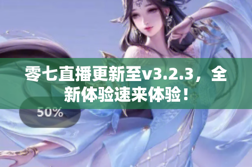 零七直播更新至v3.2.3，全新体验速来体验！